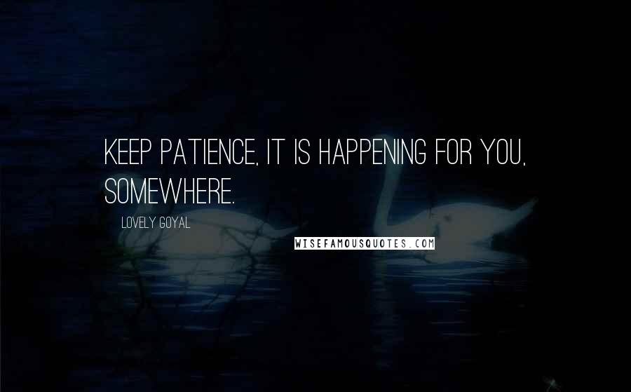 Lovely Goyal Quotes: Keep Patience, it is happening for you, somewhere.