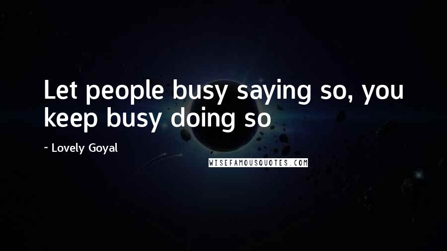 Lovely Goyal Quotes: Let people busy saying so, you keep busy doing so
