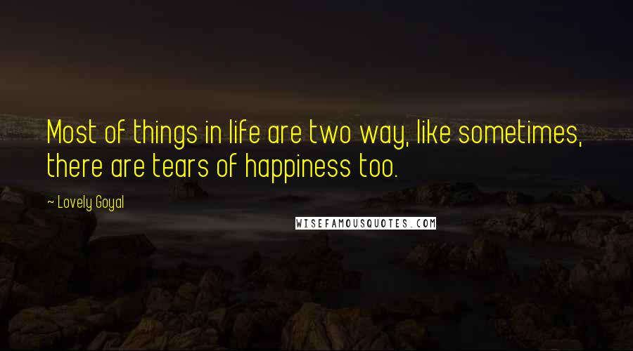 Lovely Goyal Quotes: Most of things in life are two way, like sometimes, there are tears of happiness too.