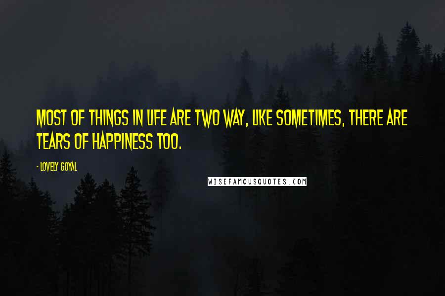 Lovely Goyal Quotes: Most of things in life are two way, like sometimes, there are tears of happiness too.