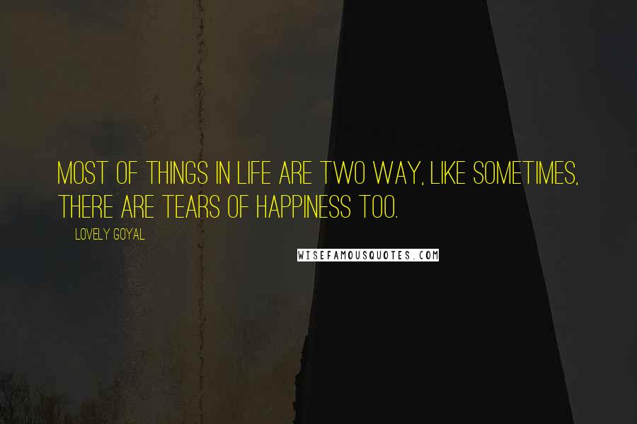 Lovely Goyal Quotes: Most of things in life are two way, like sometimes, there are tears of happiness too.