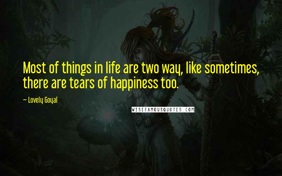 Lovely Goyal Quotes: Most of things in life are two way, like sometimes, there are tears of happiness too.