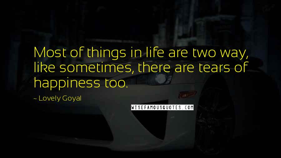 Lovely Goyal Quotes: Most of things in life are two way, like sometimes, there are tears of happiness too.