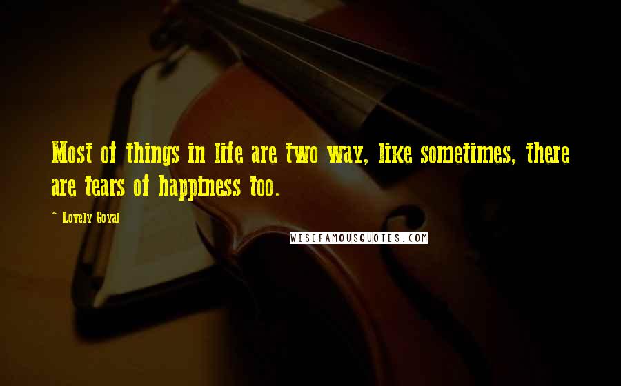 Lovely Goyal Quotes: Most of things in life are two way, like sometimes, there are tears of happiness too.