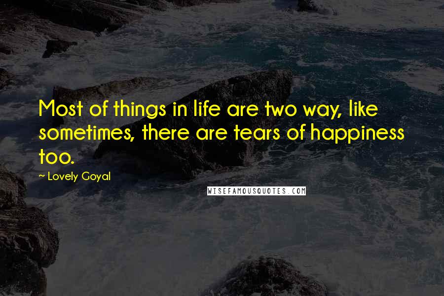 Lovely Goyal Quotes: Most of things in life are two way, like sometimes, there are tears of happiness too.