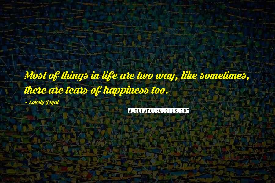 Lovely Goyal Quotes: Most of things in life are two way, like sometimes, there are tears of happiness too.