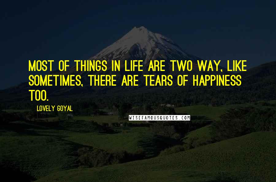 Lovely Goyal Quotes: Most of things in life are two way, like sometimes, there are tears of happiness too.