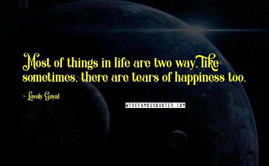 Lovely Goyal Quotes: Most of things in life are two way, like sometimes, there are tears of happiness too.