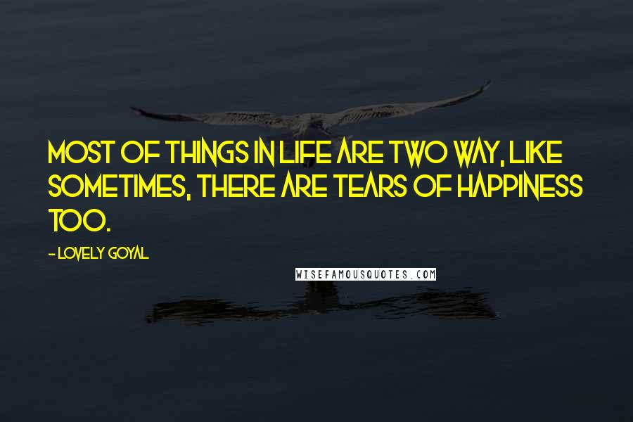 Lovely Goyal Quotes: Most of things in life are two way, like sometimes, there are tears of happiness too.