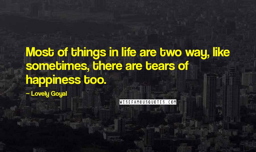 Lovely Goyal Quotes: Most of things in life are two way, like sometimes, there are tears of happiness too.