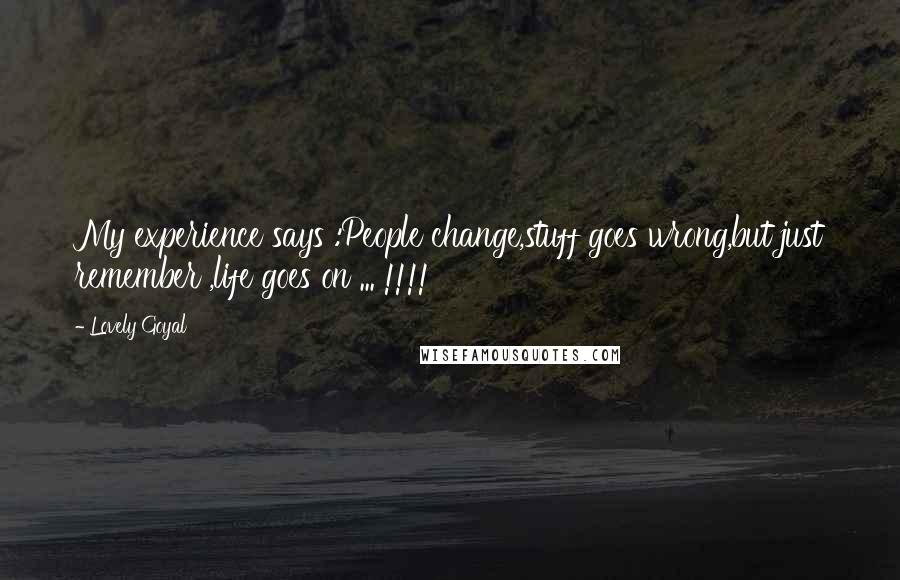 Lovely Goyal Quotes: My experience says :People change,stuff goes wrong,but just remember ,life goes on ... !!!!