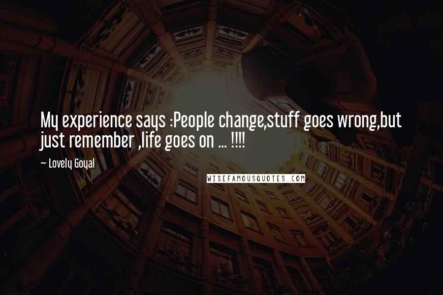 Lovely Goyal Quotes: My experience says :People change,stuff goes wrong,but just remember ,life goes on ... !!!!