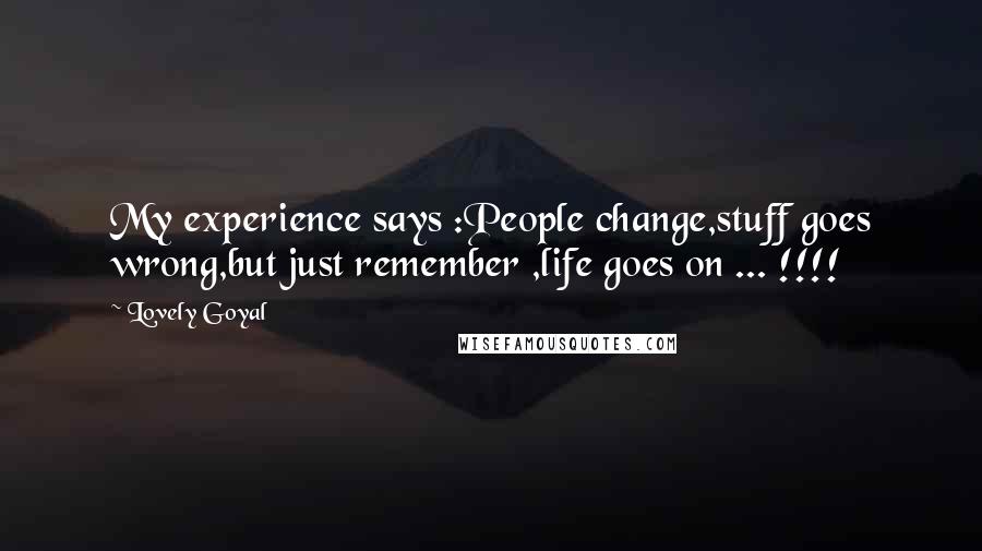 Lovely Goyal Quotes: My experience says :People change,stuff goes wrong,but just remember ,life goes on ... !!!!