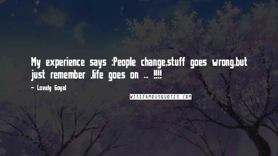 Lovely Goyal Quotes: My experience says :People change,stuff goes wrong,but just remember ,life goes on ... !!!!