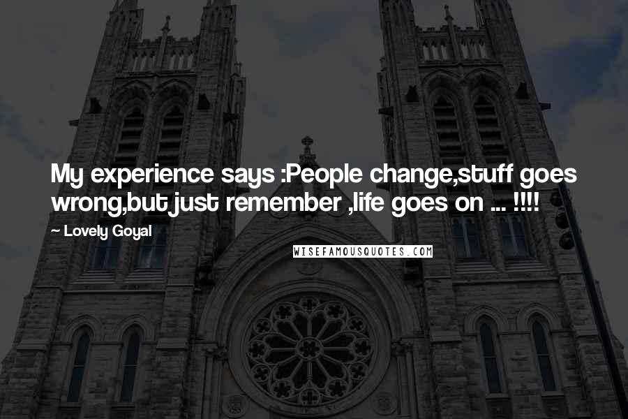 Lovely Goyal Quotes: My experience says :People change,stuff goes wrong,but just remember ,life goes on ... !!!!