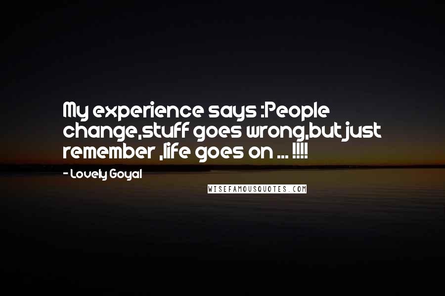 Lovely Goyal Quotes: My experience says :People change,stuff goes wrong,but just remember ,life goes on ... !!!!