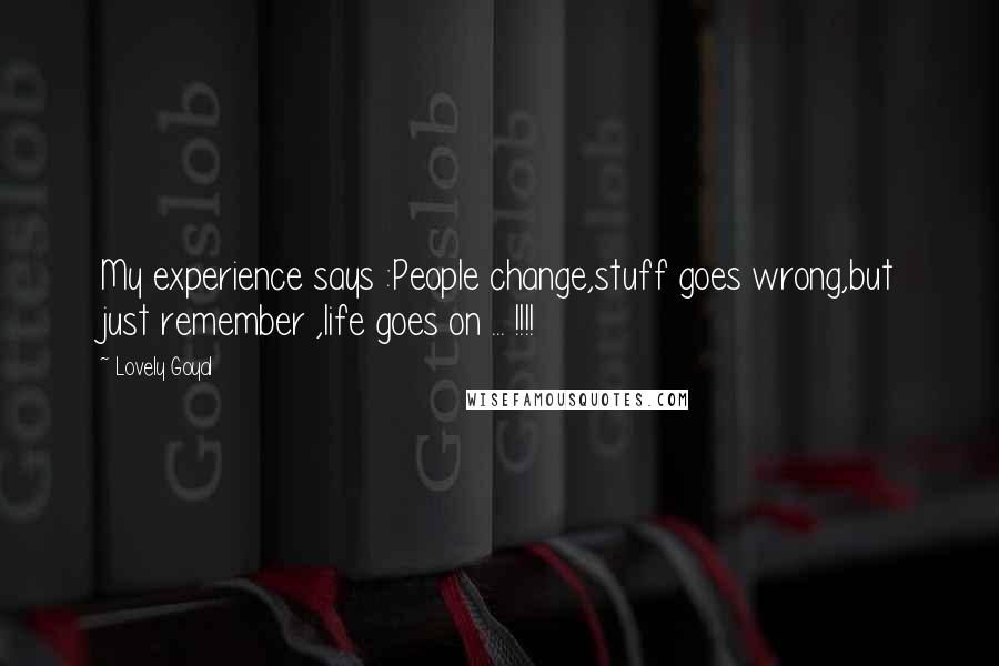 Lovely Goyal Quotes: My experience says :People change,stuff goes wrong,but just remember ,life goes on ... !!!!