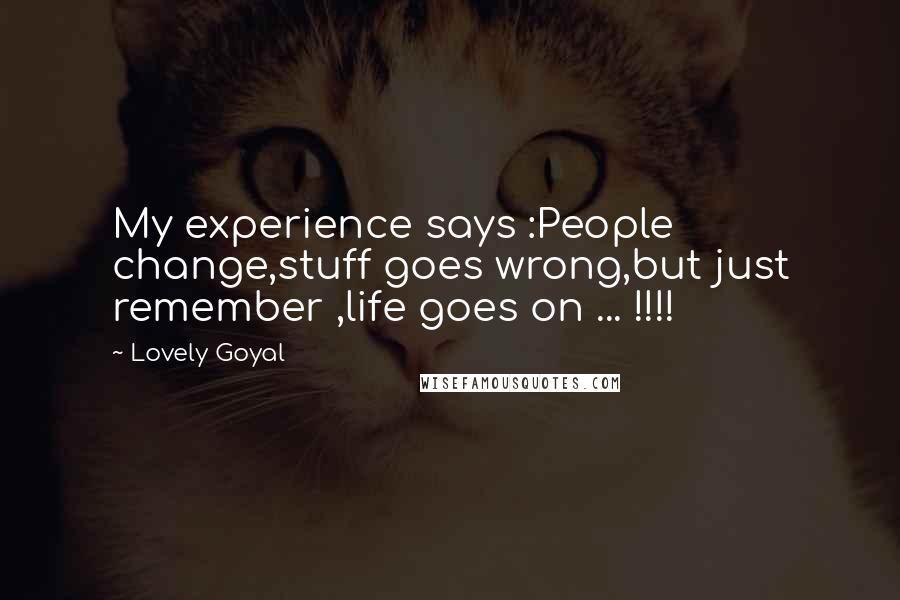 Lovely Goyal Quotes: My experience says :People change,stuff goes wrong,but just remember ,life goes on ... !!!!