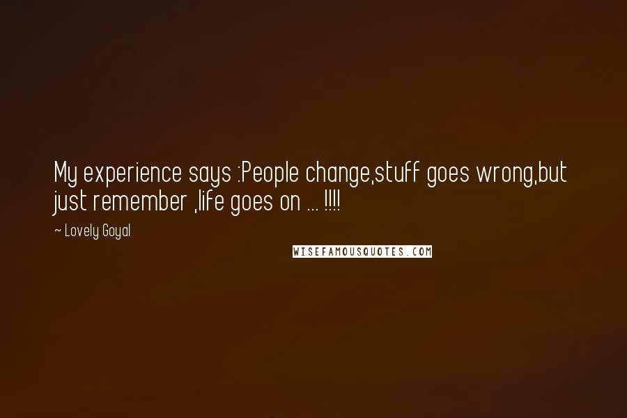 Lovely Goyal Quotes: My experience says :People change,stuff goes wrong,but just remember ,life goes on ... !!!!