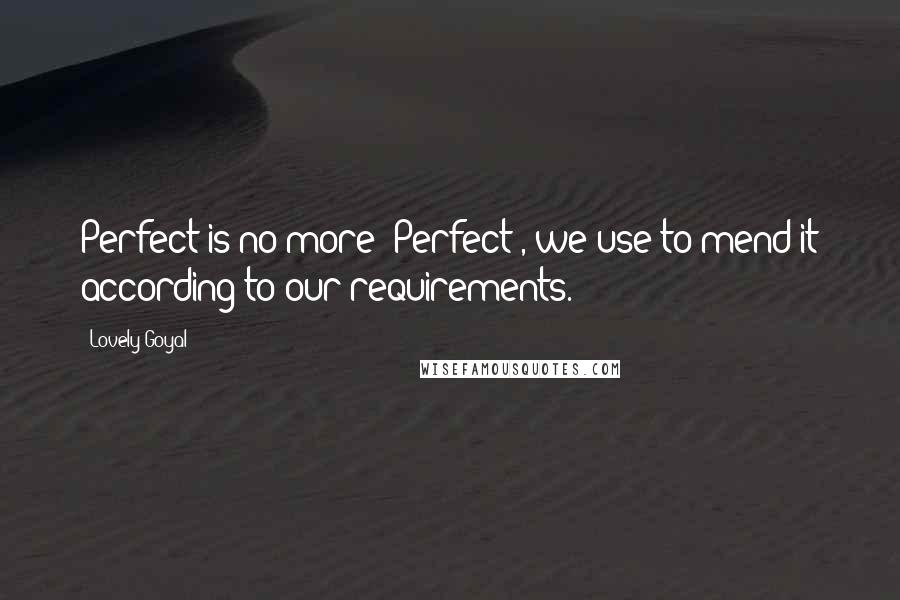 Lovely Goyal Quotes: Perfect is no more 'Perfect', we use to mend it according to our requirements.