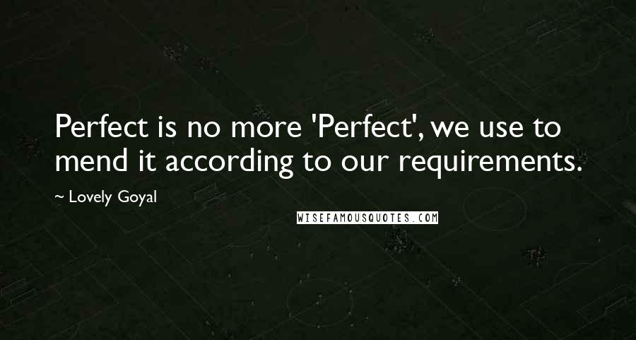 Lovely Goyal Quotes: Perfect is no more 'Perfect', we use to mend it according to our requirements.