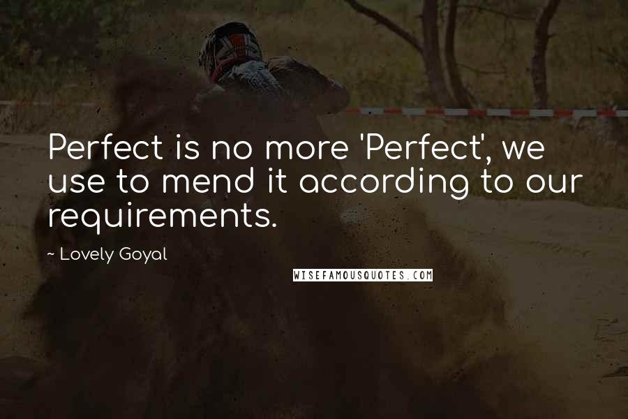 Lovely Goyal Quotes: Perfect is no more 'Perfect', we use to mend it according to our requirements.