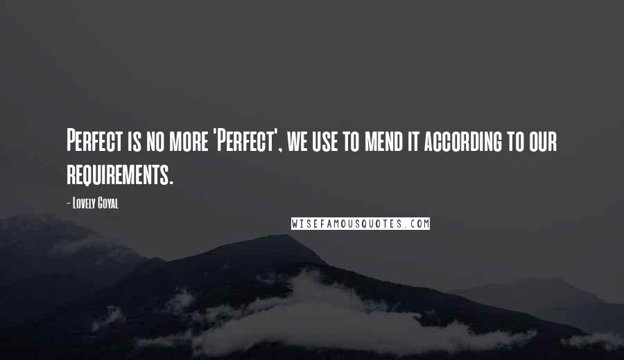 Lovely Goyal Quotes: Perfect is no more 'Perfect', we use to mend it according to our requirements.