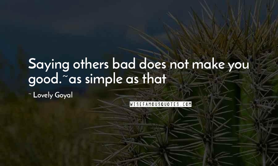 Lovely Goyal Quotes: Saying others bad does not make you good.~as simple as that