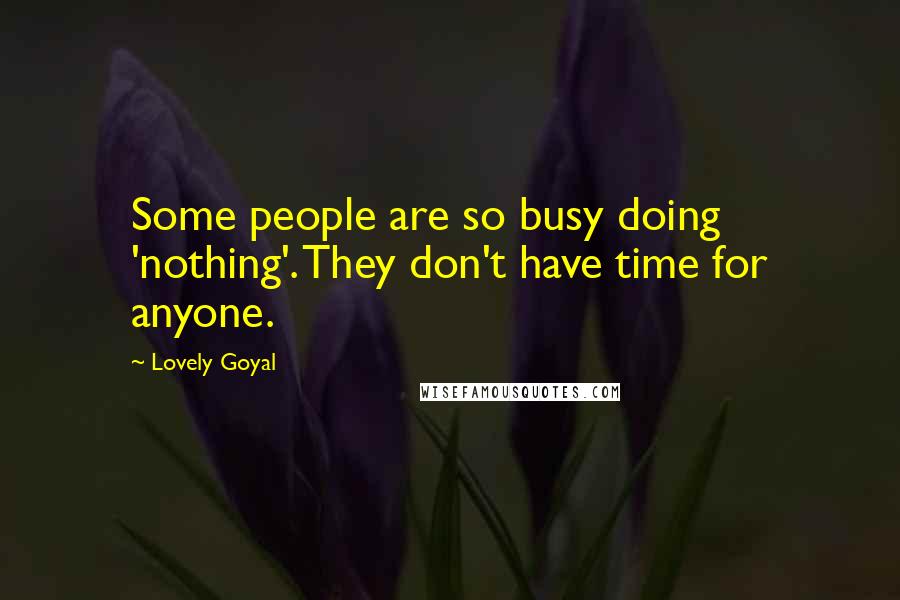 Lovely Goyal Quotes: Some people are so busy doing 'nothing'. They don't have time for anyone.