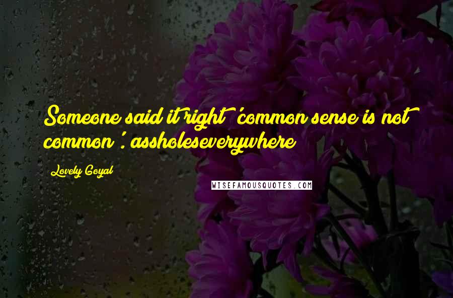 Lovely Goyal Quotes: Someone said it right 'common sense is not common'.#assholeseverywhere