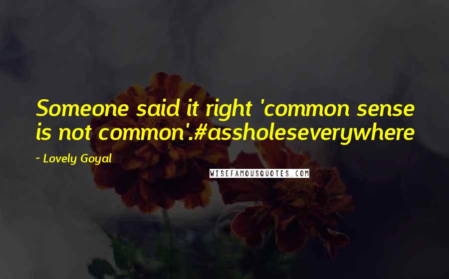 Lovely Goyal Quotes: Someone said it right 'common sense is not common'.#assholeseverywhere