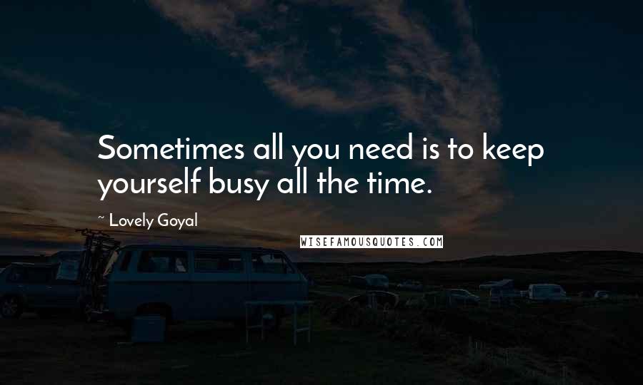 Lovely Goyal Quotes: Sometimes all you need is to keep yourself busy all the time.