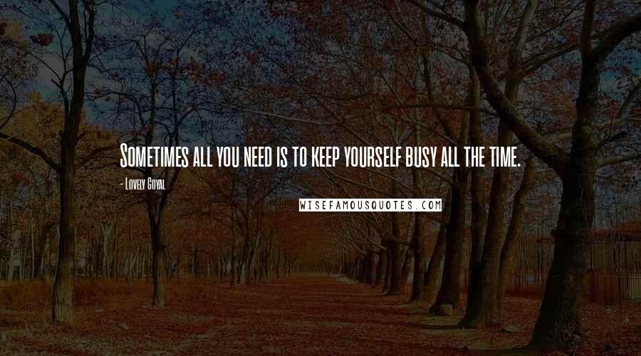 Lovely Goyal Quotes: Sometimes all you need is to keep yourself busy all the time.