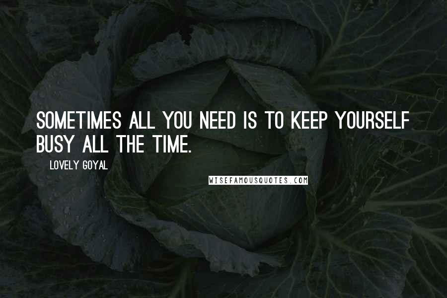 Lovely Goyal Quotes: Sometimes all you need is to keep yourself busy all the time.