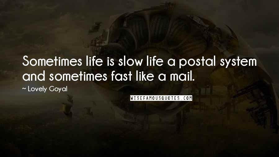 Lovely Goyal Quotes: Sometimes life is slow life a postal system and sometimes fast like a mail.