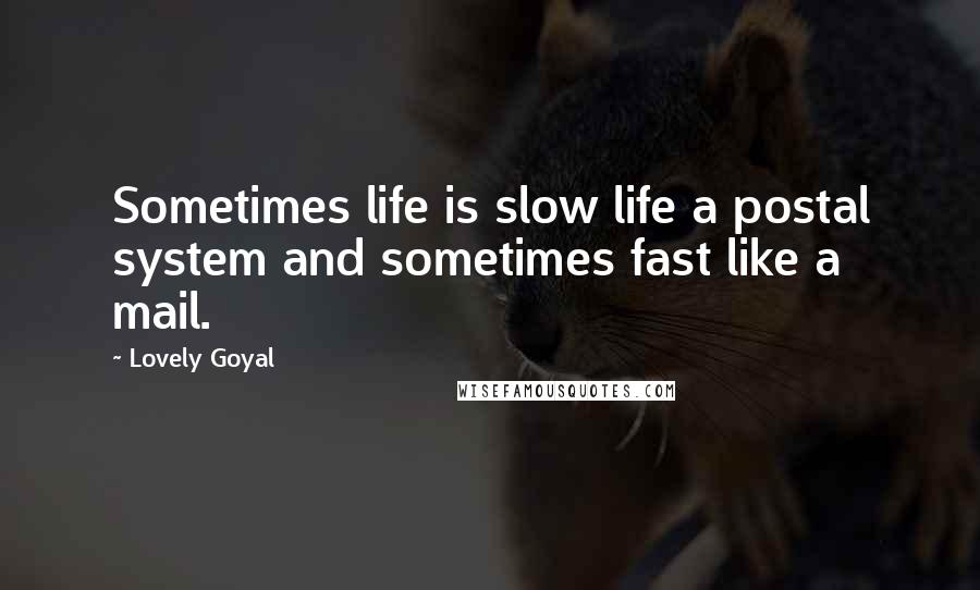 Lovely Goyal Quotes: Sometimes life is slow life a postal system and sometimes fast like a mail.