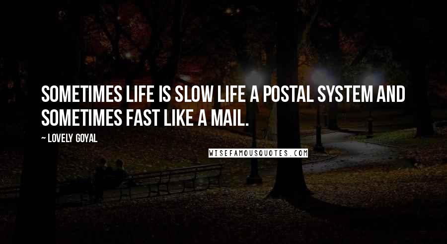 Lovely Goyal Quotes: Sometimes life is slow life a postal system and sometimes fast like a mail.