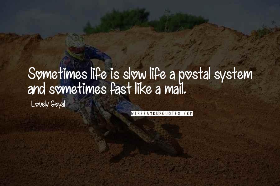 Lovely Goyal Quotes: Sometimes life is slow life a postal system and sometimes fast like a mail.