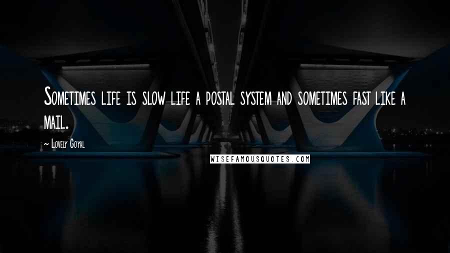 Lovely Goyal Quotes: Sometimes life is slow life a postal system and sometimes fast like a mail.