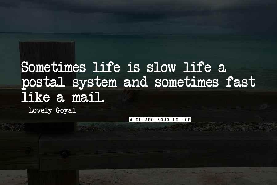 Lovely Goyal Quotes: Sometimes life is slow life a postal system and sometimes fast like a mail.