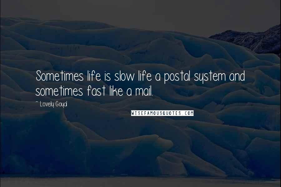Lovely Goyal Quotes: Sometimes life is slow life a postal system and sometimes fast like a mail.