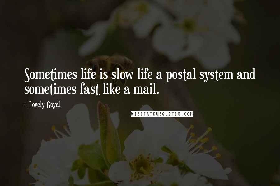 Lovely Goyal Quotes: Sometimes life is slow life a postal system and sometimes fast like a mail.