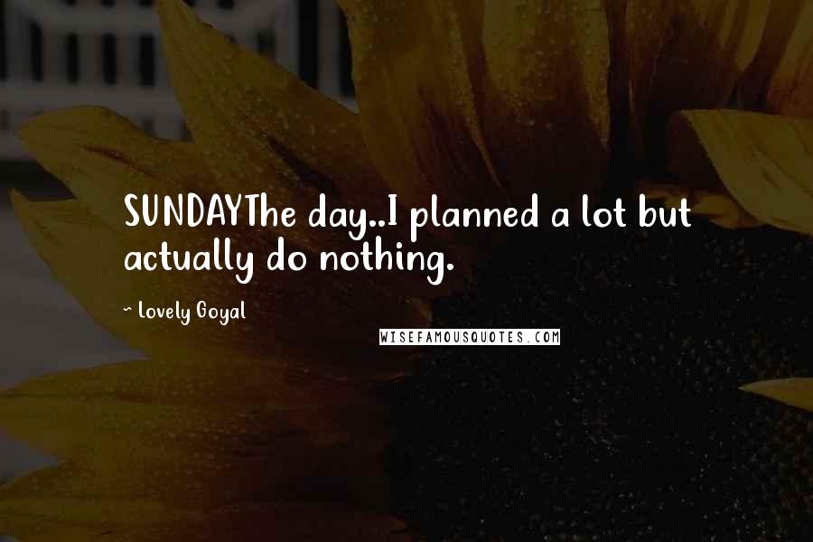 Lovely Goyal Quotes: SUNDAYThe day..I planned a lot but actually do nothing.