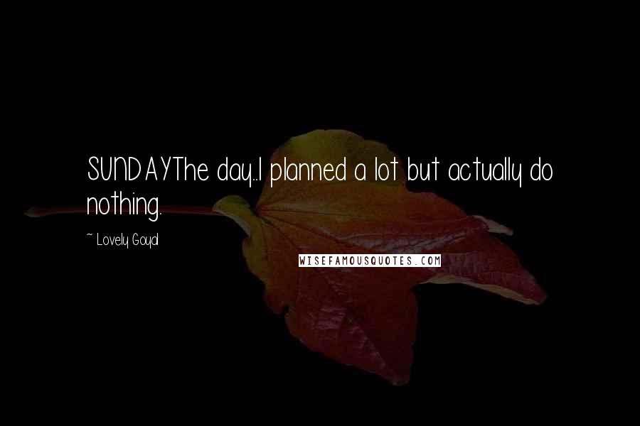 Lovely Goyal Quotes: SUNDAYThe day..I planned a lot but actually do nothing.