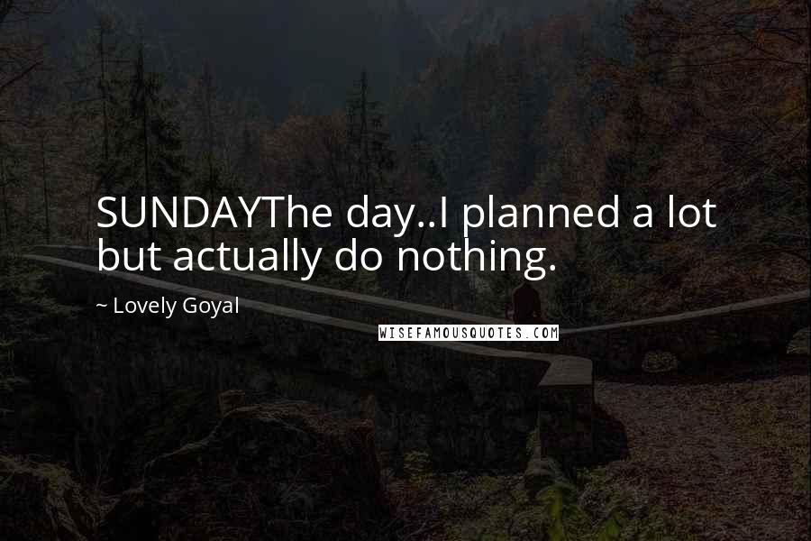 Lovely Goyal Quotes: SUNDAYThe day..I planned a lot but actually do nothing.