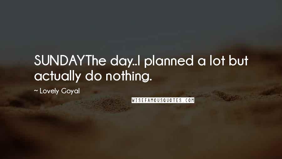 Lovely Goyal Quotes: SUNDAYThe day..I planned a lot but actually do nothing.