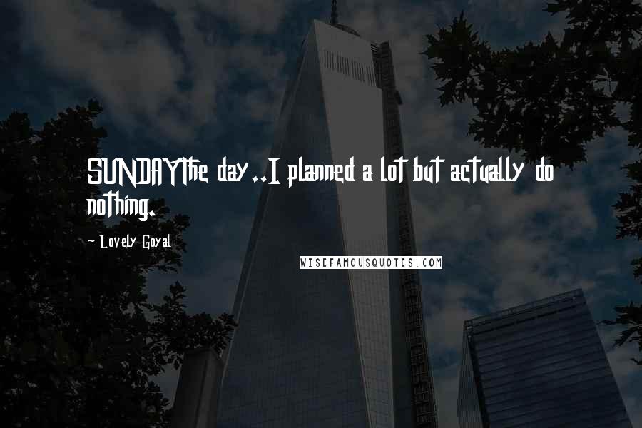 Lovely Goyal Quotes: SUNDAYThe day..I planned a lot but actually do nothing.