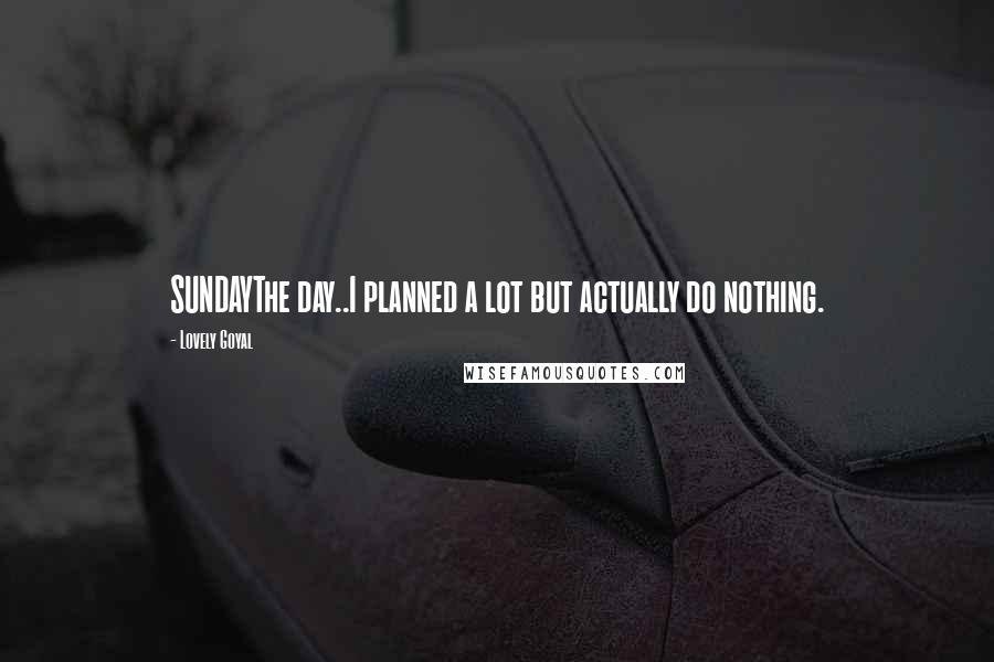 Lovely Goyal Quotes: SUNDAYThe day..I planned a lot but actually do nothing.