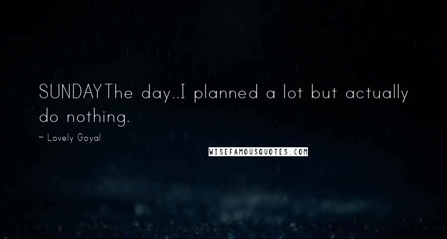 Lovely Goyal Quotes: SUNDAYThe day..I planned a lot but actually do nothing.