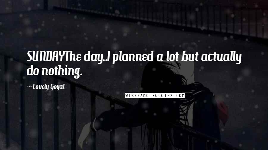 Lovely Goyal Quotes: SUNDAYThe day..I planned a lot but actually do nothing.